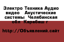 Электро-Техника Аудио-видео - Акустические системы. Челябинская обл.,Карабаш г.